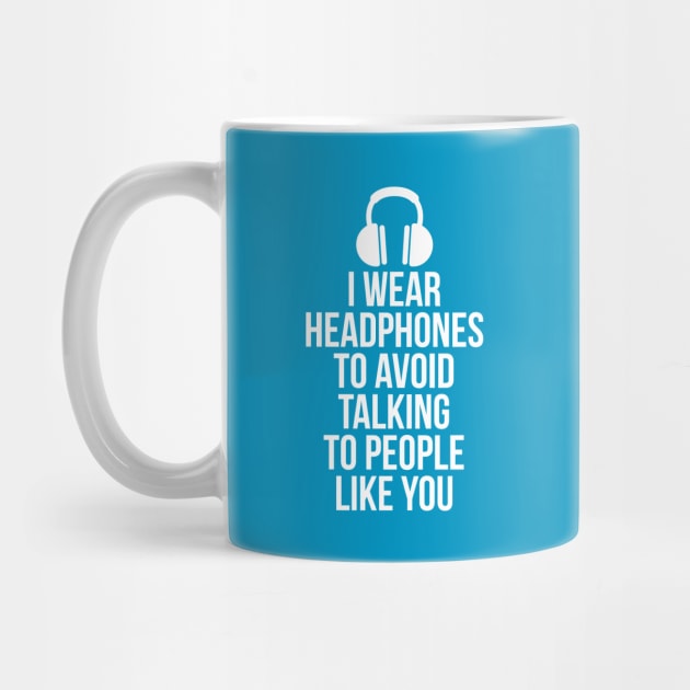 I wear headphones to avoid talking to people like you by RedYolk